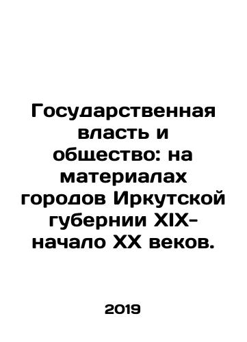 Gosudarstvennaya vlast i obshchestvo: na materialakh gorodov Irkutskoy gubernii XIX-nachalo XX vekov./Gosudarstvennaya vlast i obshchestvo: na materialakh gorodov Irkutskoy gubernii XIX-nachalo XX vekov. - landofmagazines.com
