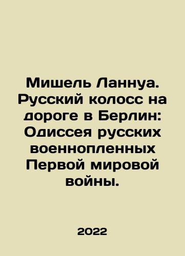 Mishel Lannua. Russkiy koloss na doroge v Berlin: Odisseya russkikh voennoplennykh Pervoy mirovoy voyny./Mishel Lannua. Russkiy koloss na doroge v Berlin: Odisseya russkikh voennoplennykh Pervoy mirovoy voyny. - landofmagazines.com