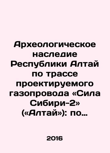 Arkheologicheskoe nasledie Respubliki Altay po trasse proektiruemogo gazoprovoda «Sila Sibiri-2» («Altay»): po materialam issledovaniy 2011–2012 godov: v 3 tomakh. T. 2: Albom illyustratsiy./Arkheologicheskoe nasledie Respubliki Altay po trasse proektiruemogo gazoprovoda «Sila Sibiri-2» («Altay»): po materialam issledovaniy 2011–2012 godov: v 3 tomakh. T. 2: Albom illyustratsiy. - landofmagazines.com
