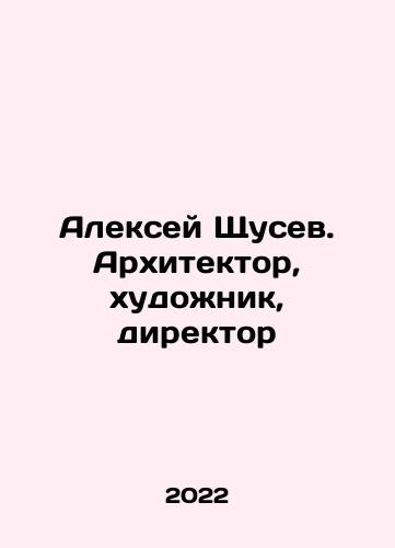 Aleksey Shchusev. Arkhitektor, khudozhnik, direktor/Aleksey Shchusev. Arkhitektor, khudozhnik, direktor - landofmagazines.com
