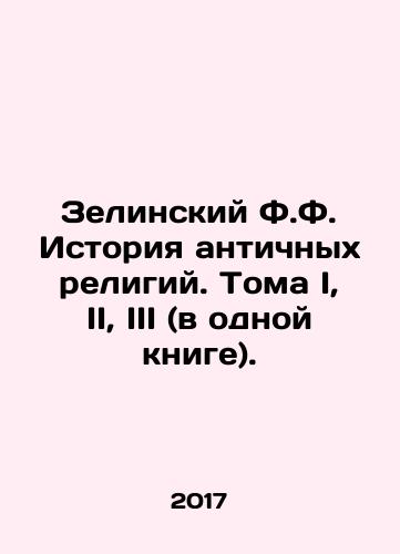 Zelinskiy F.F. Istoriya antichnykh religiy. Toma I, II, III (v odnoy knige)./Zelinskiy F.F. Istoriya antichnykh religiy. Toma I, II, III (v odnoy knige). - landofmagazines.com