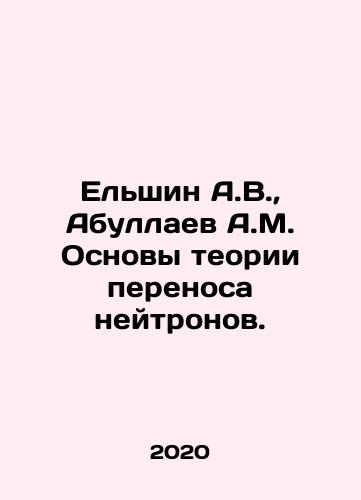 Elshin A.V., Abullaev A.M. Osnovy teorii perenosa neytronov./Elshin A.V., Abullaev A.M. Osnovy teorii perenosa neytronov. - landofmagazines.com