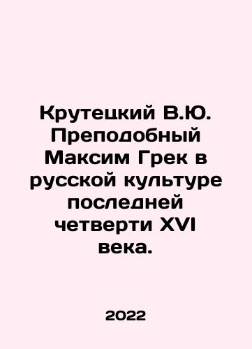 Krutetskiy V.Yu. Prepodobnyy Maksim Grek v russkoy kulture posledney chetverti XVI veka./Krutetskiy V.Yu. Prepodobnyy Maksim Grek v russkoy kulture posledney chetverti XVI veka. - landofmagazines.com