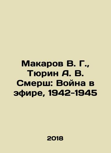 Makarov V. G., Tyurin A. V. Smersh: Voyna v efire, 1942-1945/Makarov V. G., Tyurin A. V. Smersh: Voyna v efire, 1942-1945 - landofmagazines.com