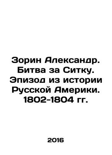 Zorin Aleksandr. Bitva za Sitku. Epizod iz istorii Russkoy Ameriki. 1802-1804 gg./Zorin Aleksandr. Bitva za Sitku. Epizod iz istorii Russkoy Ameriki. 1802-1804 gg. - landofmagazines.com