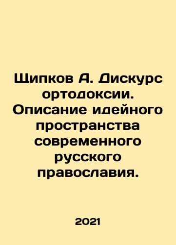 Shchipkov A. Diskurs ortodoksii. Opisanie ideynogo prostranstva sovremennogo russkogo pravoslaviya./Shchipkov A. Diskurs ortodoksii. Opisanie ideynogo prostranstva sovremennogo russkogo pravoslaviya. - landofmagazines.com