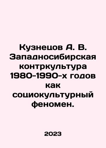 Kuznetsov A. V. Zapadnosibirskaya kontrkultura 1980-1990-kh godov kak sotsiokulturnyy fenomen./Kuznetsov A. V. Zapadnosibirskaya kontrkultura 1980-1990-kh godov kak sotsiokulturnyy fenomen. - landofmagazines.com
