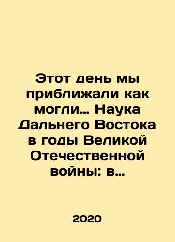Etot den my priblizhali kak mogli… Nauka Dalnego Vostoka v gody Velikoy Otechestvennoy voyny: v vospominaniyakh, biografiyakh, litsakh i sudbakh./Etot den my priblizhali kak mogli… Nauka Dalnego Vostoka v gody Velikoy Otechestvennoy voyny: v vospominaniyakh, biografiyakh, litsakh i sudbakh. - landofmagazines.com
