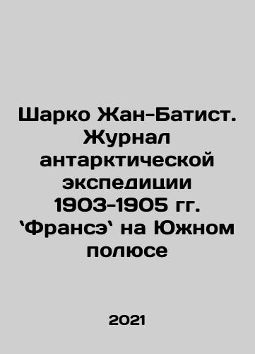 Sharko Zhan-Batist. Zhurnal antarkticheskoy ekspeditsii 1903-1905 gg. Franse na Yuzhnom polyuse/Sharko Zhan-Batist. Zhurnal antarkticheskoy ekspeditsii 1903-1905 gg. Franse na Yuzhnom polyuse - landofmagazines.com