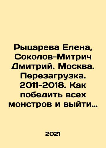 Rytsareva Elena, Sokolov-Mitrich Dmitriy. Moskva. Perezagruzka. 2011-2018. Kak pobedit vsekh monstrov i vyyti na sleduyushchiy uroven./Rytsareva Elena, Sokolov-Mitrich Dmitriy. Moskva. Perezagruzka. 2011-2018. Kak pobedit vsekh monstrov i vyyti na sleduyushchiy uroven. - landofmagazines.com