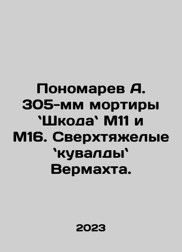 Ponomarev A. 305-mm mortiry Shkoda M11 i M16. Sverkhtyazhelye kuvaldy Vermakhta./Ponomarev A. 305-mm mortiry Shkoda M11 i M16. Sverkhtyazhelye kuvaldy Vermakhta. - landofmagazines.com