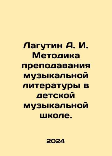 Lagutin A. I. Metodika prepodavaniya muzykalnoy literatury v detskoy muzykalnoy shkole./Lagutin A. I. Metodika prepodavaniya muzykalnoy literatury v detskoy muzykalnoy shkole. - landofmagazines.com