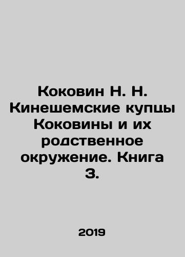 Kokovin N. N. Kineshemskie kuptsy Kokoviny i ikh rodstvennoe okruzhenie. Kniga 3./Kokovin N. N. Kineshemskie kuptsy Kokoviny i ikh rodstvennoe okruzhenie. Kniga 3. - landofmagazines.com