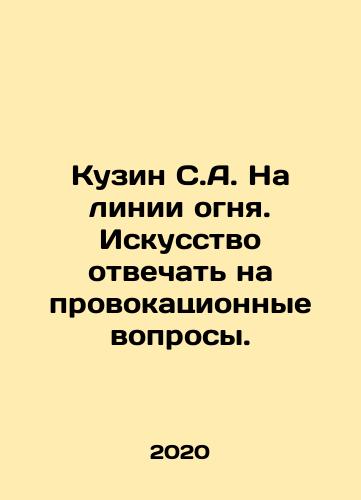 Kuzin S.A. Na linii ognya. Iskusstvo otvechat na provokatsionnye voprosy./Kuzin S.A. Na linii ognya. Iskusstvo otvechat na provokatsionnye voprosy. - landofmagazines.com
