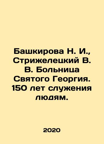 Bashkirova N. I.,  Strizheletskiy V. V. Bolnitsa Svyatogo Georgiya. 150 let sluzheniya lyudyam./Bashkirova N. I.,  Strizheletskiy V. V. Bolnitsa Svyatogo Georgiya. 150 let sluzheniya lyudyam. - landofmagazines.com