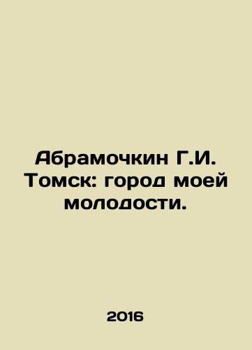 Abramochkin G.I. Tomsk: gorod moey molodosti./Abramochkin G.I. Tomsk: gorod moey molodosti. - landofmagazines.com