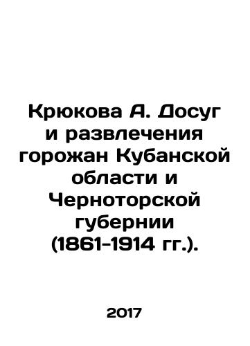 Kryukova A. Dosug i razvlecheniya gorozhan Kubanskoy oblasti i Chernotorskoy gubernii (1861-1914 gg.)./Kryukova A. Dosug i razvlecheniya gorozhan Kubanskoy oblasti i Chernotorskoy gubernii (1861-1914 gg.). - landofmagazines.com