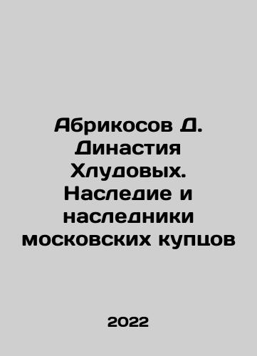 Abrikosov D. Dinastiya Khludovykh. Nasledie i nasledniki moskovskikh kuptsov/Abrikosov D. Dinastiya Khludovykh. Nasledie i nasledniki moskovskikh kuptsov - landofmagazines.com