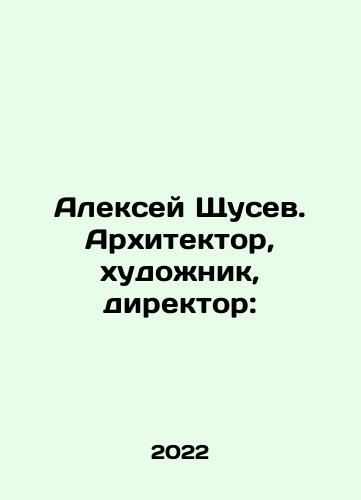 Aleksey Shchusev. Arkhitektor, khudozhnik, direktor:/Aleksey Shchusev. Arkhitektor, khudozhnik, direktor: - landofmagazines.com