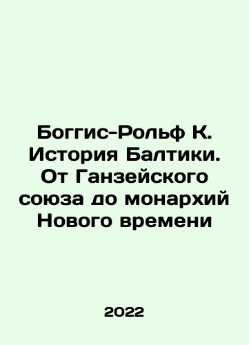 Boggis-Rolf K. Istoriya Baltiki. Ot Ganzeyskogo soyuza do monarkhiy Novogo vremeni/Boggis-Rolf K. Istoriya Baltiki. Ot Ganzeyskogo soyuza do monarkhiy Novogo vremeni - landofmagazines.com