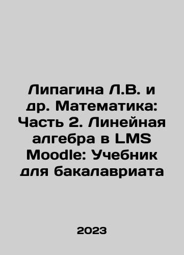 Lipagina L.V. i dr. Matematika: Chast 2. Lineynaya algebra v LMS Moodle: Uchebnik dlya bakalavriata/Lipagina L.V. i dr. Matematika: Chast 2. Lineynaya algebra v LMS Moodle: Uchebnik dlya bakalavriata - landofmagazines.com