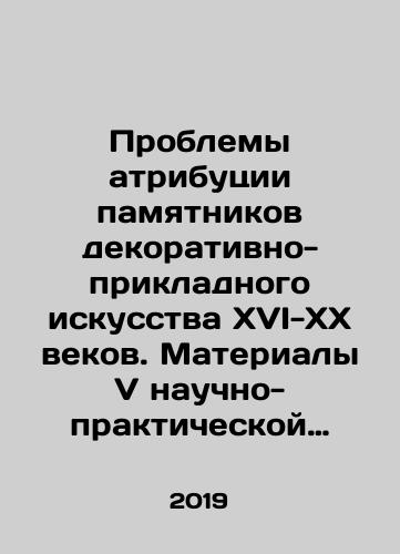 Problemy atributsii pamyatnikov dekorativno-prikladnogo iskusstva XVI-XX vekov. Materialy V nauchno-prakticheskoy konferentsii 25-27 oktyabrya 2017 goda/Problemy atributsii pamyatnikov dekorativno-prikladnogo iskusstva XVI-XX vekov. Materialy V nauchno-prakticheskoy konferentsii 25-27 oktyabrya 2017 goda - landofmagazines.com