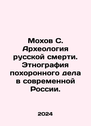 Mokhov S. Arkheologiya russkoy smerti. Etnografiya pokhoronnogo dela v sovremennoy Rossii./Mokhov S. Arkheologiya russkoy smerti. Etnografiya pokhoronnogo dela v sovremennoy Rossii. - landofmagazines.com