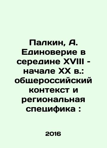 Palkin, A. Edinoverie v seredine XVIII – nachale XX v.: obshcherossiyskiy kontekst i regionalnaya spetsifika:/Palkin, A. Edinoverie v seredine XVIII – nachale XX v.: obshcherossiyskiy kontekst i regionalnaya spetsifika: - landofmagazines.com