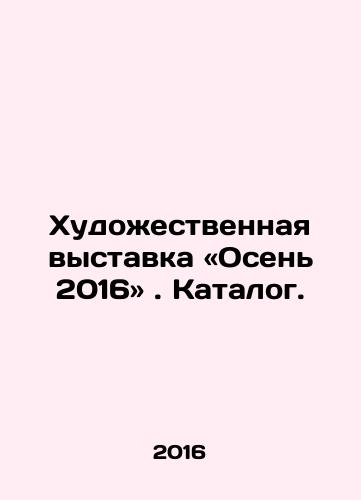 Khudozhestvennaya vystavka «Osen 2016». Katalog./Khudozhestvennaya vystavka «Osen 2016». Katalog. - landofmagazines.com