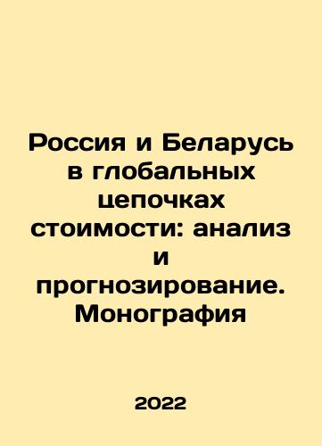 Rossiya i Belarus v globalnykh tsepochkakh stoimosti: analiz i prognozirovanie. Monografiya/Rossiya i Belarus v globalnykh tsepochkakh stoimosti: analiz i prognozirovanie. Monografiya - landofmagazines.com