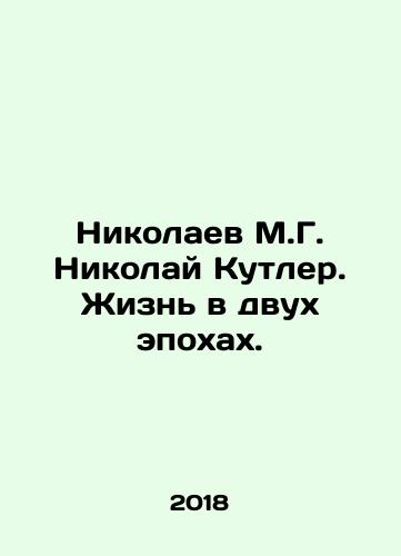 Nikolaev M.G. Nikolay Kutler. Zhizn v dvukh epokhakh./Nikolaev M.G. Nikolay Kutler. Zhizn v dvukh epokhakh. - landofmagazines.com
