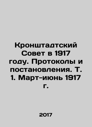Kronshtadtskiy Sovet v 1917 godu. Protokoly i postanovleniya. T. 1. Mart-iyun 1917 g./Kronshtadtskiy Sovet v 1917 godu. Protokoly i postanovleniya. T. 1. Mart-iyun 1917 g. - landofmagazines.com