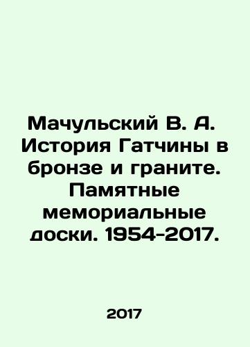 Machulskiy V. A.  Istoriya Gatchiny v bronze i granite. Pamyatnye memorialnye doski. 1954-2017./Machulskiy V. A.  Istoriya Gatchiny v bronze i granite. Pamyatnye memorialnye doski. 1954-2017. - landofmagazines.com