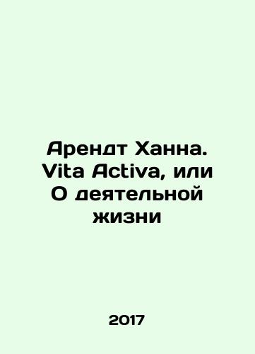 Arendt Khanna. Vita Activa, ili O deyatelnoy zhizni/Arendt Khanna. Vita Activa, ili O deyatelnoy zhizni - landofmagazines.com