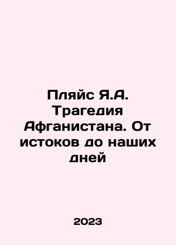 Plyays Ya.A. Tragediya Afganistana. Ot istokov do nashikh dney/Plyays Ya.A. Tragediya Afganistana. Ot istokov do nashikh dney - landofmagazines.com