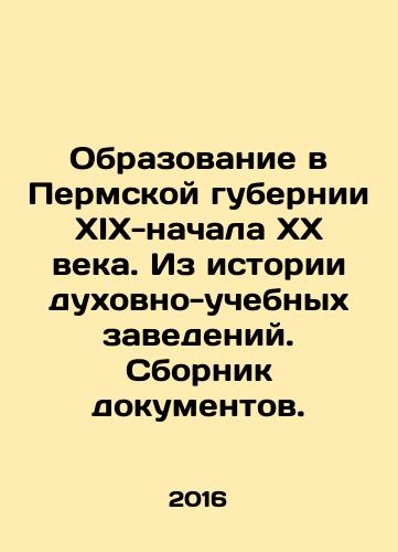 Obrazovanie v Permskoy gubernii XIX-nachala KhKh veka. Iz istorii dukhovno-uchebnykh zavedeniy. Sbornik dokumentov./Obrazovanie v Permskoy gubernii XIX-nachala KhKh veka. Iz istorii dukhovno-uchebnykh zavedeniy. Sbornik dokumentov. - landofmagazines.com