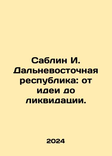 Sablin I. Dalnevostochnaya respublika: ot idei do likvidatsii./Sablin I. Dalnevostochnaya respublika: ot idei do likvidatsii. - landofmagazines.com