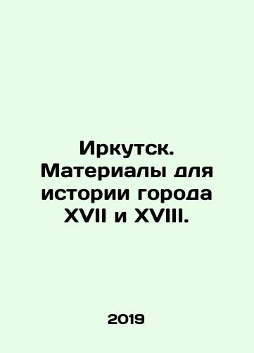Irkutsk. Materialy dlya istorii goroda XVII i XVIII./Irkutsk. Materialy dlya istorii goroda XVII i XVIII. - landofmagazines.com