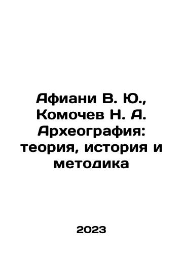 Afiani V. Yu.,  Komochev N. A. Arkheografiya: teoriya, istoriya i metodika/Afiani V. Yu.,  Komochev N. A. Arkheografiya: teoriya, istoriya i metodika - landofmagazines.com