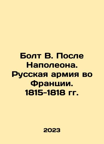 Bolt V. Posle Napoleona. Russkaya armiya vo Frantsii. 1815-1818 gg./Bolt V. Posle Napoleona. Russkaya armiya vo Frantsii. 1815-1818 gg. - landofmagazines.com