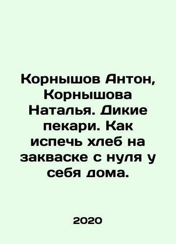 Kornyshov Anton, Kornyshova Natalya. Dikie pekari. Kak ispech khleb na zakvaske s nulya u sebya doma./Kornyshov Anton, Kornyshova Natalya. Dikie pekari. Kak ispech khleb na zakvaske s nulya u sebya doma. - landofmagazines.com