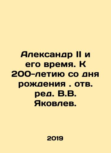 Aleksandr II i ego vremya. K 200-letiyu so dnya rozhdeniya. otv. red. V.V. Yakovlev./Aleksandr II i ego vremya. K 200-letiyu so dnya rozhdeniya. otv. red. V.V. Yakovlev. - landofmagazines.com