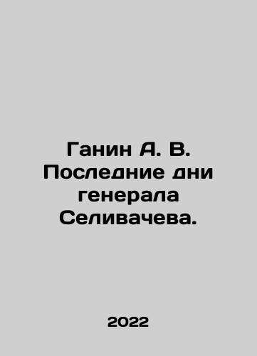 Ganin A. V. Poslednie dni generala Selivacheva./Ganin A. V. Poslednie dni generala Selivacheva. - landofmagazines.com