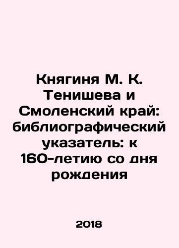 Knyaginya M. K. Tenisheva i Smolenskiy kray: bibliograficheskiy ukazatel: k 160-letiyu so dnya rozhdeniya/Knyaginya M. K. Tenisheva i Smolenskiy kray: bibliograficheskiy ukazatel: k 160-letiyu so dnya rozhdeniya - landofmagazines.com