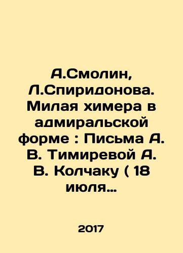 A.Smolin, L.Spiridonova. Milaya khimera v admiralskoy forme: Pisma A. V. Timirevoy A. V. Kolchaku ( 18 iyulya 1916 g.-17-18 maya 1917 g.)./A.Smolin, L.Spiridonova. Milaya khimera v admiralskoy forme: Pisma A. V. Timirevoy A. V. Kolchaku ( 18 iyulya 1916 g.-17-18 maya 1917 g.). - landofmagazines.com