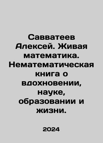 Savvateev Aleksey. Zhivaya matematika. Nematematicheskaya kniga o vdokhnovenii, nauke, obrazovanii i zhizni./Savvateev Aleksey. Zhivaya matematika. Nematematicheskaya kniga o vdokhnovenii, nauke, obrazovanii i zhizni. - landofmagazines.com