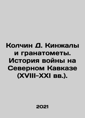 Kolchin D. Kinzhaly i granatomety. Istoriya voyny na Severnom Kavkaze (XVIII-XXI vv.)./Kolchin D. Kinzhaly i granatomety. Istoriya voyny na Severnom Kavkaze (XVIII-XXI vv.). - landofmagazines.com