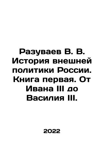 Razuvaev V. V. Istoriya vneshney politiki Rossii. Kniga pervaya. Ot Ivana III do Vasiliya III./Razuvaev V. V. Istoriya vneshney politiki Rossii. Kniga pervaya. Ot Ivana III do Vasiliya III. - landofmagazines.com