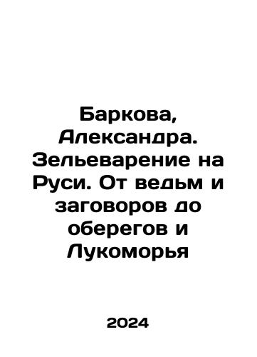 Barkova, Aleksandra. Zelevarenie na Rusi. Ot vedm i zagovorov do oberegov i Lukomorya/Barkova, Aleksandra. Zelevarenie na Rusi. Ot vedm i zagovorov do oberegov i Lukomorya - landofmagazines.com