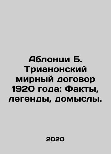 Ablontsi B. Trianonskiy mirnyy dogovor 1920 goda: Fakty, legendy, domysly./Ablontsi B. Trianonskiy mirnyy dogovor 1920 goda: Fakty, legendy, domysly. - landofmagazines.com